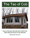 The Tao Of Cob How A Kansas Grandmother Built Her Own Natural Home In The Woods English Edition