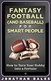 Fantasy Football And Baseball For Smart People How To Turn Your Hobby Into A Fortune Fantasy Football For Smart People English Edition