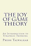 The Joy Of Game Theory An Introduction To Strategic Thinking English Edition