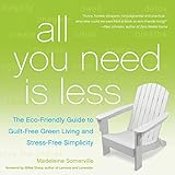 All You Need Is Less The Ecofriendly Guide To Guiltfree Green Living And Stressfree Simplicity English Edition