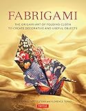 Fabrigami The Origami Art Of Folding Cloth To Create Decorative And Useful Objects Furoshiki The Japanese Art Of Wrapping English Edition