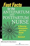 Fast Facts For The Antepartum And Postpartum Nurse A Nursing Orientation And Care Guide In A Nutshell