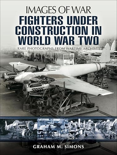 Fighters Under Construction in World War Two: Rare Photographs from Wartime Archives book cover
