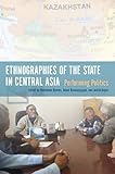 Ethnographies Of The State In Central Asia Performing Politics English Edition