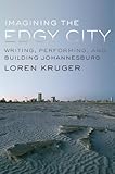 Imagining The Edgy City Writing Performing And Building Johannesburg English Edition