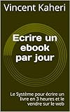 Ecrire Un Ebook Par Jour Le Systme Pour Crire Un Livre En 3 Heures Et Le Vendre Sur Le Web Expert En 30 Minutes