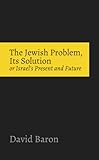 The Jewish Problem Its Solution Or Israels Present And Future English Edition