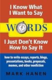 Words I Know What I Want To Say I Just Dont Know How To Say It How To Write Essays Reports Blogs Presentations Books Proposals Memos And Other Nonfiction English Edition