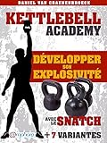 Kettlebell   D%C3%A9velopper Son Explosivit%C3%A9 Avec Le Snatch: + 7 Variantes (kettlebell Academy)