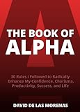 The Book Of Alpha 30 Rules I Followed To Radically Enhance My Confidence Charisma Productivity Success And Life English Edition