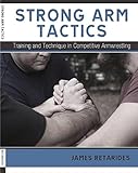 Strong Arm Tactics Training And Technique In Competitive Armwrestling English Edition