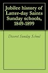 Jubilee history of Latter-day Saints Sunday schools, 1849-1899