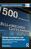 Private Foundations And Development Partnerships American Philanthropy And Global Development Agendas Global Institutions Book 81 English Edition