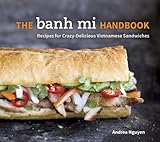 The Banh Mi Handbook Recipes For Crazydelicious Vietnamese Sandwiches A Cookbook English Edition