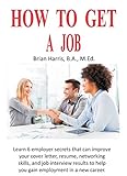 How To Get A Job Learn 6 Employer Secrets That Can Improve Your Cover Letter Resume Networking Skills And Job Interview Results To Help You Gain Employment Career Planning Book 2 English Edition