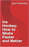 Ice Hockey How To Skate Faster And Better English Edition