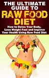 Raw Food The Ultimate Guide To Raw Food Diet How To Detox Your Body Lose Weight Fast And Improve Your Health Using Raw Food Diet Raw Food Raw Food Diet Lose Weight Fast English Edition