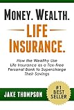 Money Wealth Life Insurance How The Wealthy Use Life Insurance As A Taxfree Personal Bank To Supercharge Their Savings