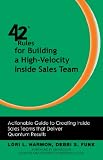 42 Rules For Building A Highvelocity Inside Sales Team Actionable Guide To Creating Inside Sales Teams That Deliver Quantum Results