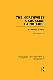 The Northwest Caucasian Languages Rle Linguistics F World Linguistics A Phonological Survey Routledge Library Editions Linguistics English Edition