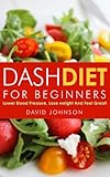 Dash Diet For Beginners Lower Blood Pressure Lose Weight And Feel Great Dash Diet Dash Diet Cookbook Rapid Weight Loss English Edition