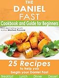 The Daniel Fast Cookbook And Guide For Beginners With 25 Recipes To Help You Begin Your Daniel Fast English Edition