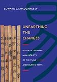Unearthing The Changes Recently Discovered Manuscripts Of The Yi Jing I Ching And Related Texts Translations From The Asian Classics English Edition