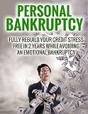 Personal Bankruptcy Fully Rebuild Your Credit Stress Free In 2 Years While Avoiding An Emotional Bankruptcy English Edition