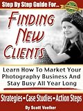 Step By Step Guide For Finding New Photography Clients Learn How To Market Your Photography Business And Stay Busy All Year Long Photography Marketing Book 1 English Edition