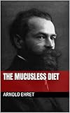 Arnold Ehrets The Mucusless Diet Healing System English Edition