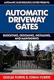 Automatic Driveway Gates Budgeting Designing Installing And Maintaining Automatic Gate Resource Center Presents Book 1 English Edition