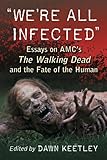 Were All Infected Essays On Amcs The Walking Dead And The Fate Of The Human Contributions To Zombie Studies English Edition