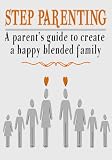 Step Parenting A Parents Guide To Create A Happy Blended Family English Edition