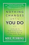 Nothing Changes Until You Do: A Guide to Self-Compassion and Getting Out of Your Own Way - Mike Robbins