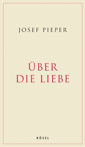 Glück und Freiheit: Die Philosophie der Liebe Josef Pieper