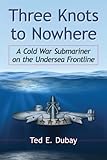 Three Knots To Nowhere A Cold War Submariner On The Undersea Frontline