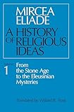 History Of Religious Ideas Volume 1 From The Stone Age To The Eleusinian Mysteries English Edition