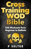 Cross Training Wod Bible 555 Workouts From Beginner To Ballistic Bodyweight Training Kettlebell Workouts Strength Training Build Muscle Fat Loss Home Workout Gymnastics English Edition