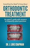 Everything You Need To Know About Orthodontic Treatment An Experts Guide With Answers To Frequently Asked Questions English Edition
