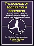 The Science Of Soccer Team Defending Professional Defensive Drills Defending Principles Strategies Pressing Zonal Defending Zonal Pressing English Edition