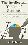 The Intellectual Toolkit Of Geniuses 40 Principles That Will Make You Smarter And Teach You To Think Like A Genius English Edition