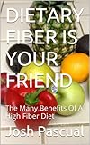 Dietary Fiber Is Your Friend The Many Benefits Of A High Fiber Diet English Edition