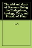 The Trial And Death Of Socrates Being The Euthyphron Apology Crito And Phaedo Of Plato English Edition