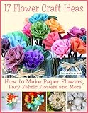 17 Flower Craft Ideas How To Make Paper Flowers Easy Fabric Flowers And More English Edition