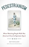 Pedestrianism When Watching People Walk Was Americas Favorite Spectator Sport English Edition