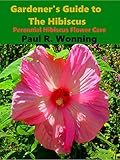 Gardeners Guide To The Hibiscus Perennial Hibiscus Flower Care Gardeners Guide To The Full Sun Perennial Flower Garden Book 12 English Edition