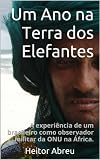 Um Ano Na Terra Dos Elefantes A Experincia De Um Brasileiro Como Observador Militar Da Onu Na Frica Portuguese Edition