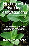 Healing With The King Ashwagandha The Master Herb In Ayurveda Medicine Learning About Medicinal Herbs Within Indias Ayurvedic Medicine Book 4 English Edition