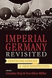 Imperial Germany Revisited Continuing Debates And New Perspectives English Edition