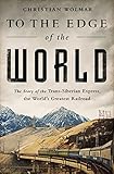 To The Edge Of The World The Story Of The Transsiberian Express The Worlds Greatest Railroad